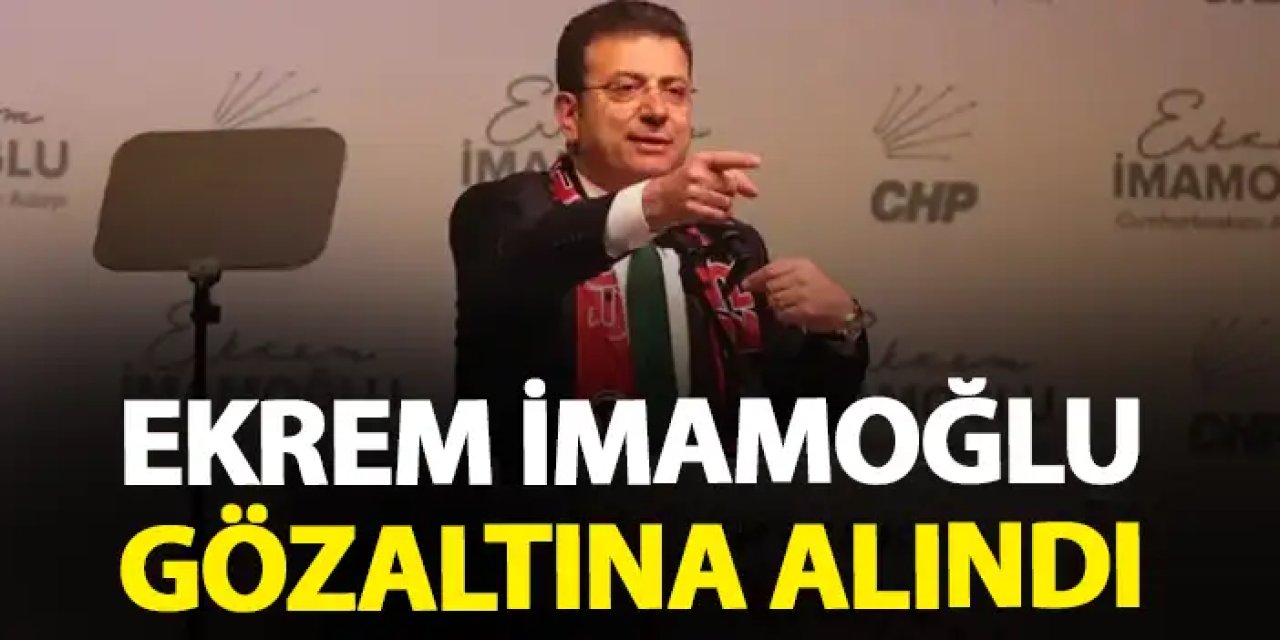 Ekrem İmamoğlu gözaltına alındı! İşte nedeni