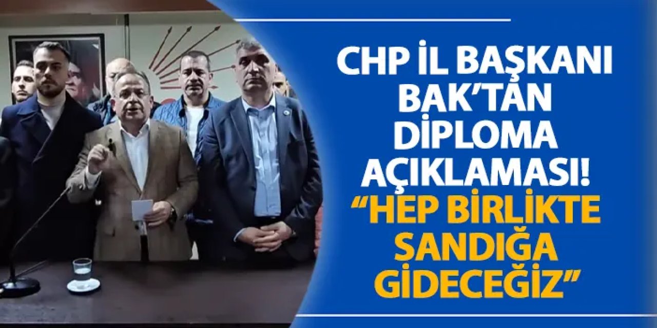 CHP İl Başkanı Bak’tan diploma açıklaması! “Hep birlikte sandığa gideceğiz”