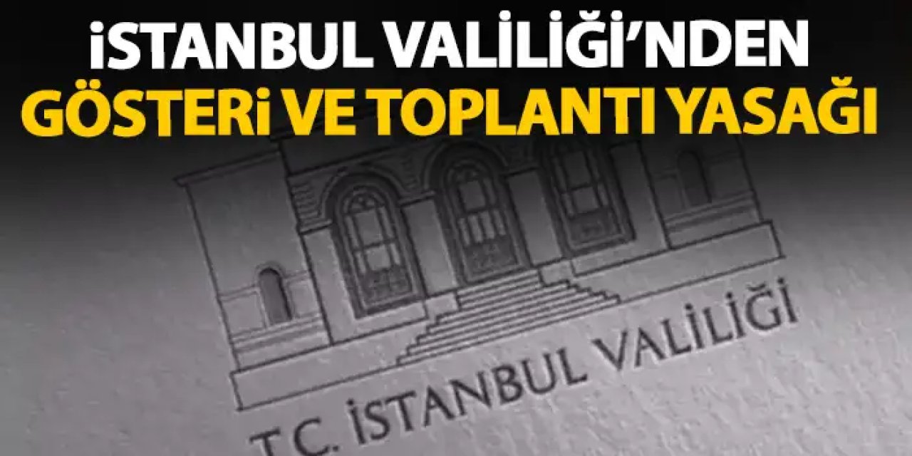 İstanbul Valiliği'nden toplantı ve gösteri yasağı kararı