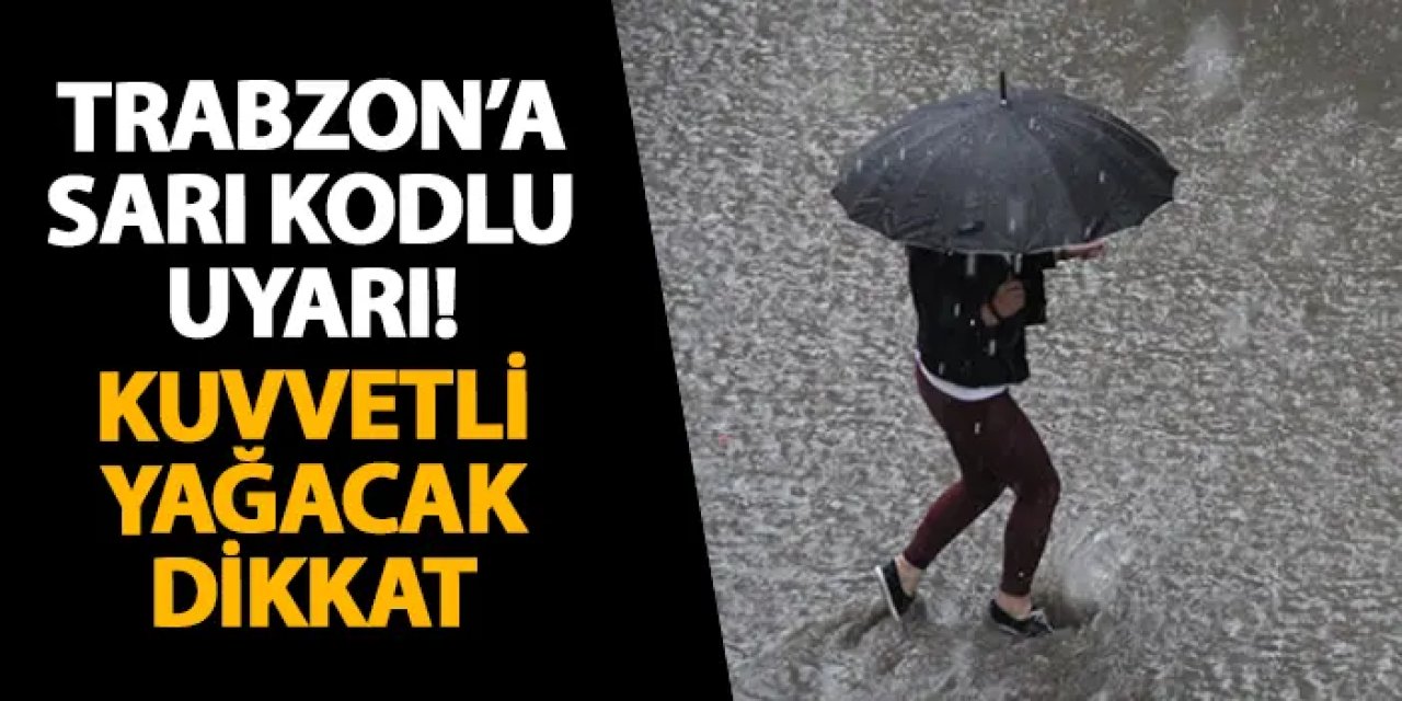 Trabzon’a sarı kodlu uyarı! Kuvvetli yağacak dikkat