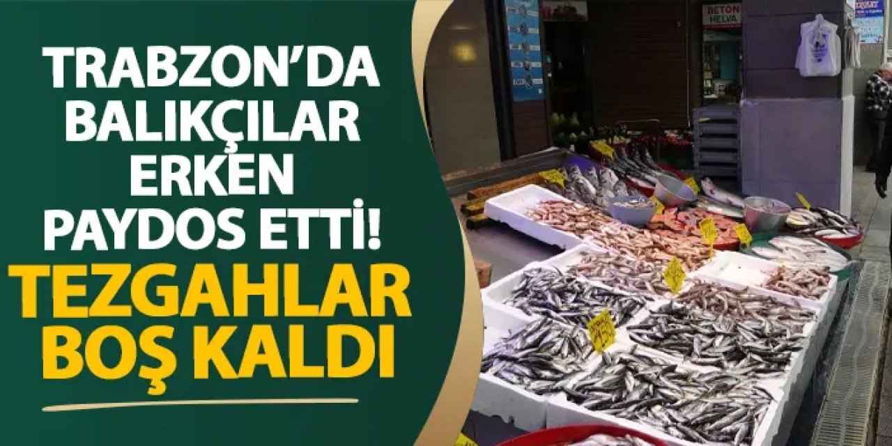 Trabzon’da balıkçılar erken paydos etti! Tezgahlar boş kaldı