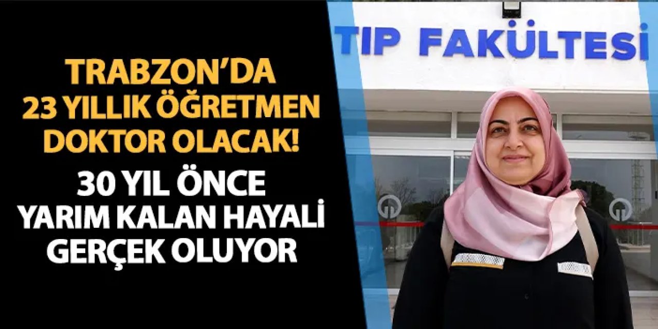 Trabzon'da 23 yıllık öğretmen doktor olacak! 30 yıl önce yarım kalan hayali gerçek oluyor