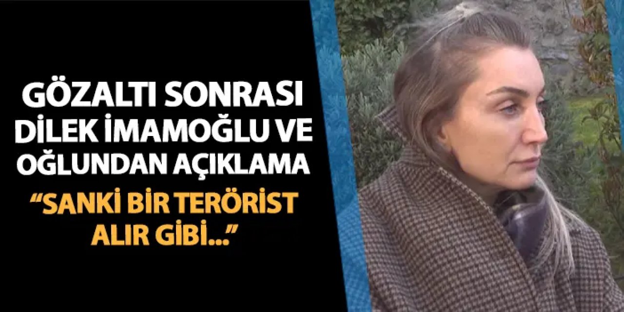 Dilek İmamoğlu ve oğlundan ilk açıklama! "Sanki bir terörist alır gibi..."
