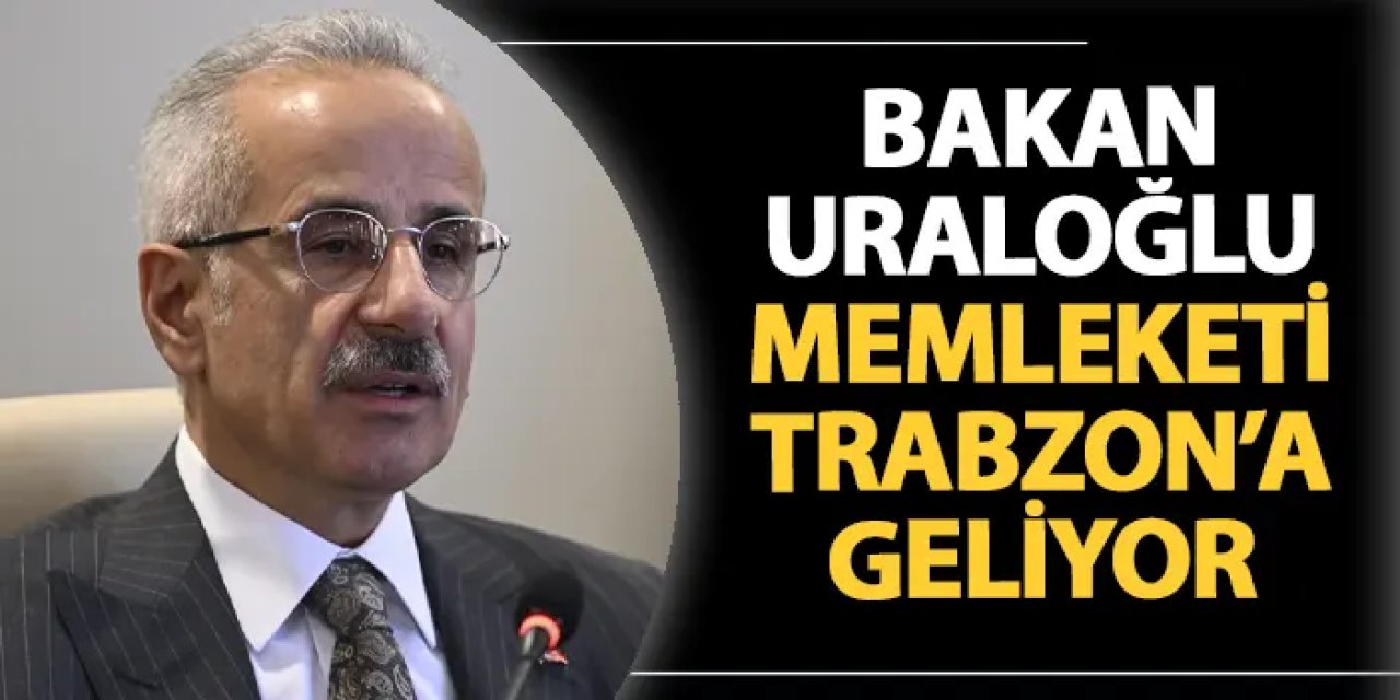 Bakan Abdulkadir Uraloğlu memleketi Trabzon'a geliyor