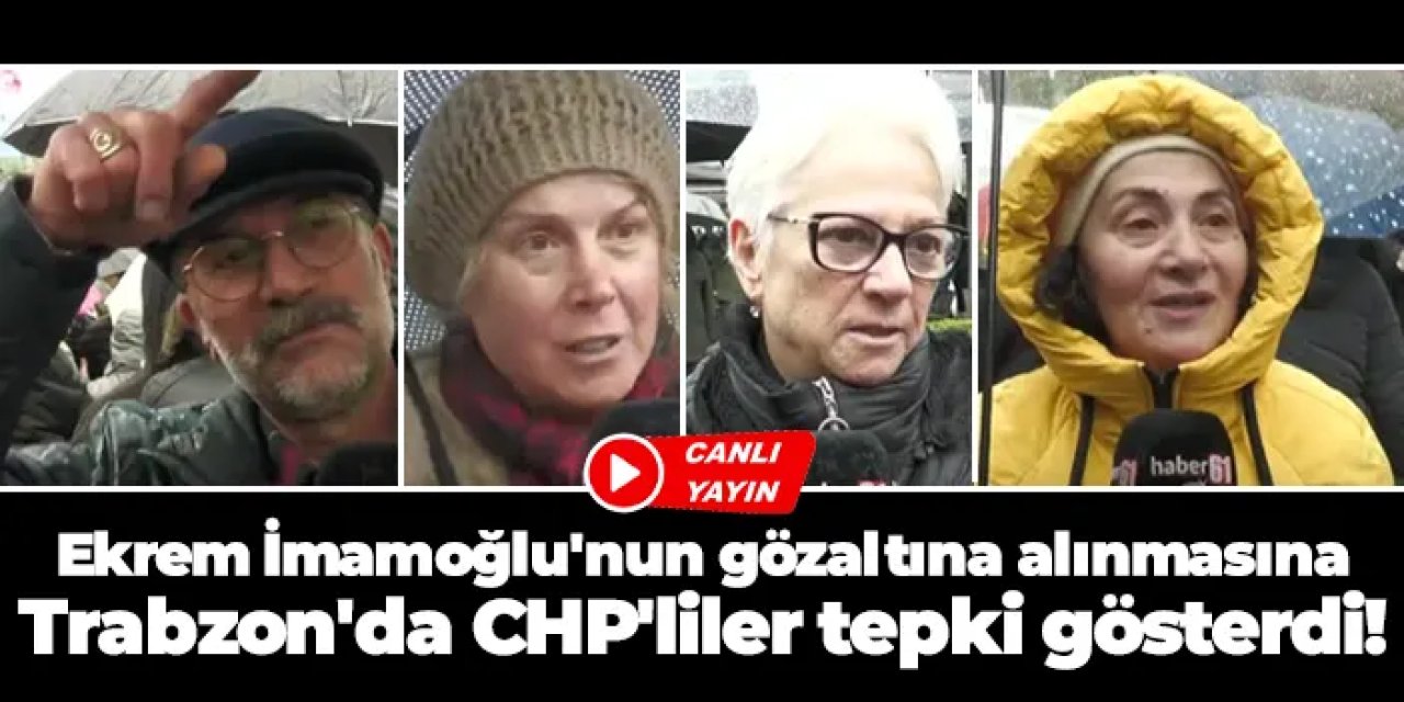 Ekrem İmamoğlu'nun gözaltına alınmasına Trabzon'da CHP'liler tepki gösterdi!