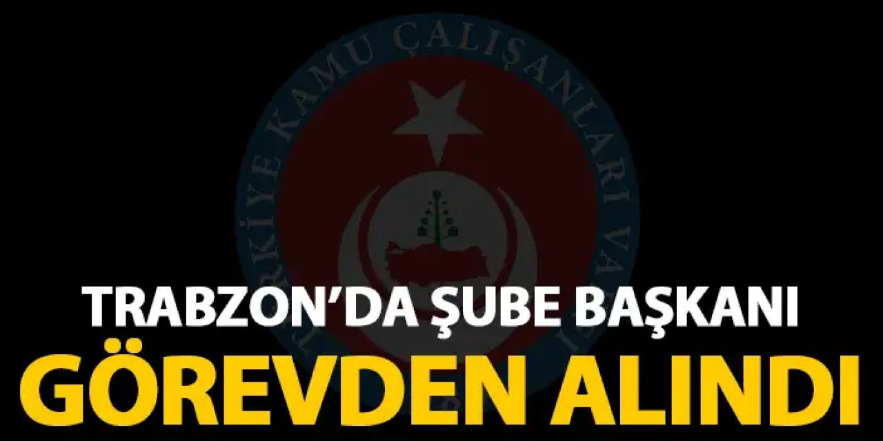 Trabzon'da şube başkanı görevden alındı! Açıklama geldi