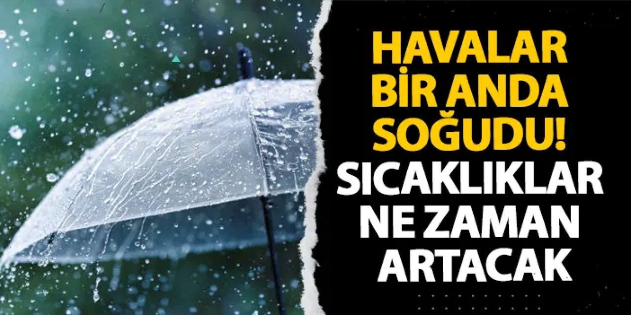 Havalar bir anda soğudu! Sıcaklıklar ne zaman artacak