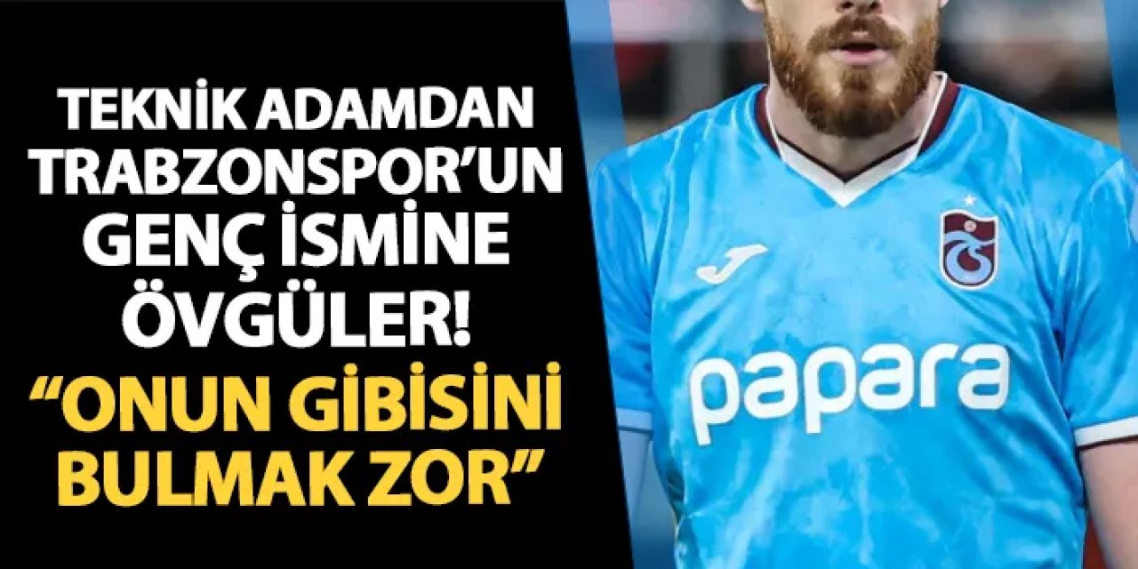 Teknik adamdan Trabzonsporlu genç futbolcuya övgüler! "Onun gibisini bulmak kolay değil"