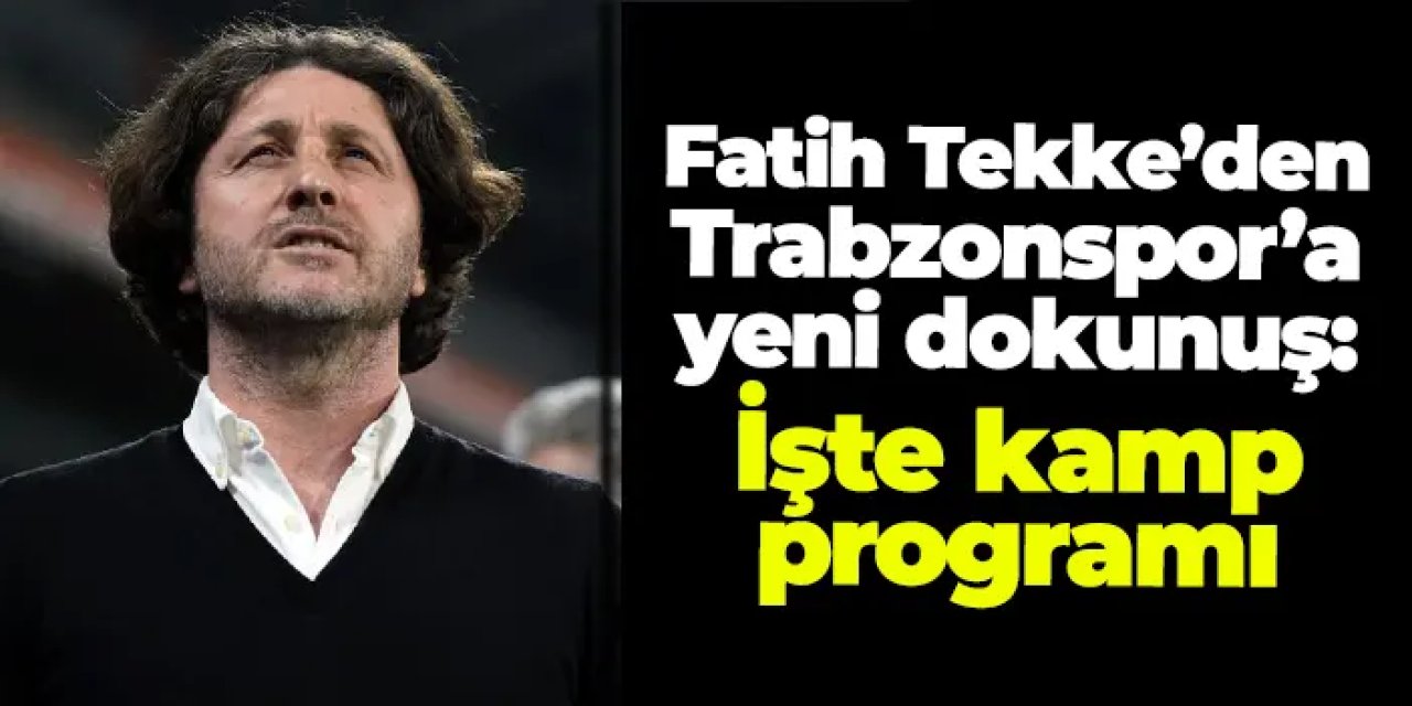 Fatih Tekke’den Trabzonspor’a yeni dokunuş: İşte kamp programı