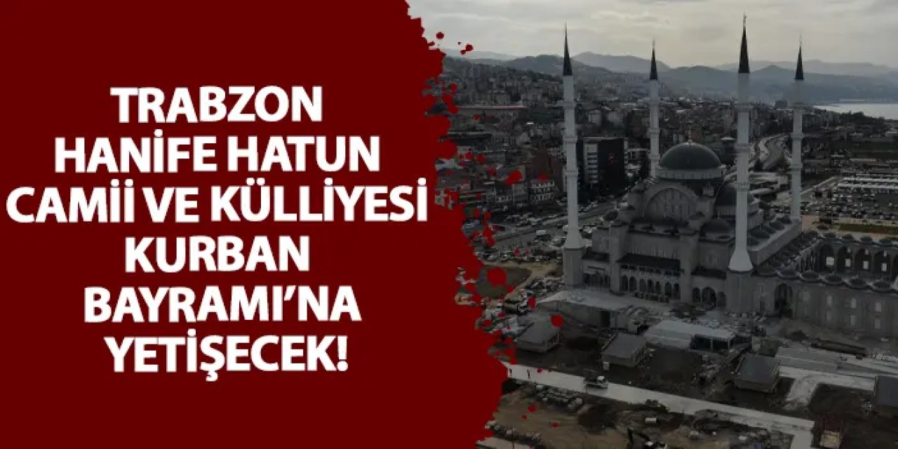 Trabzon Hanife Hatun Camii ve Külliyesi Kurban Bayramı’na yetişecek!