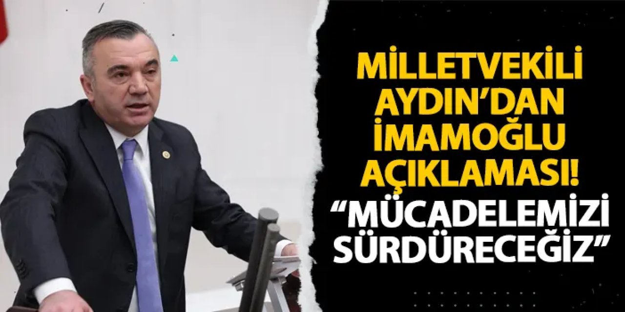 Milletvekili Aydın’dan İmamoğlu açıklaması! “Mücadelemizi sürdüreceğiz”