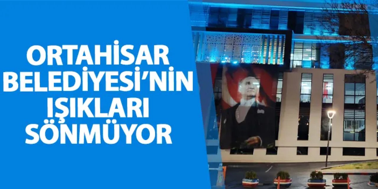Ortahisar Belediyesi'nin ışıkları sönmüyor!