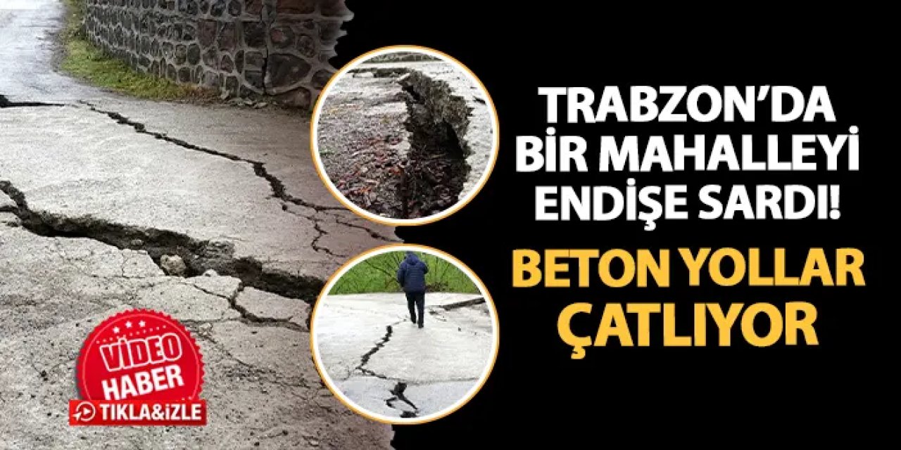 Trabzon'da bir mahalleyi endişe sardı! Beton yollar çatlıyor