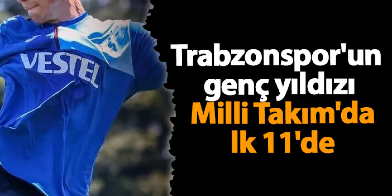 Trabzonspor'un genç yıldızı Milli Takım'da ilk 11'de