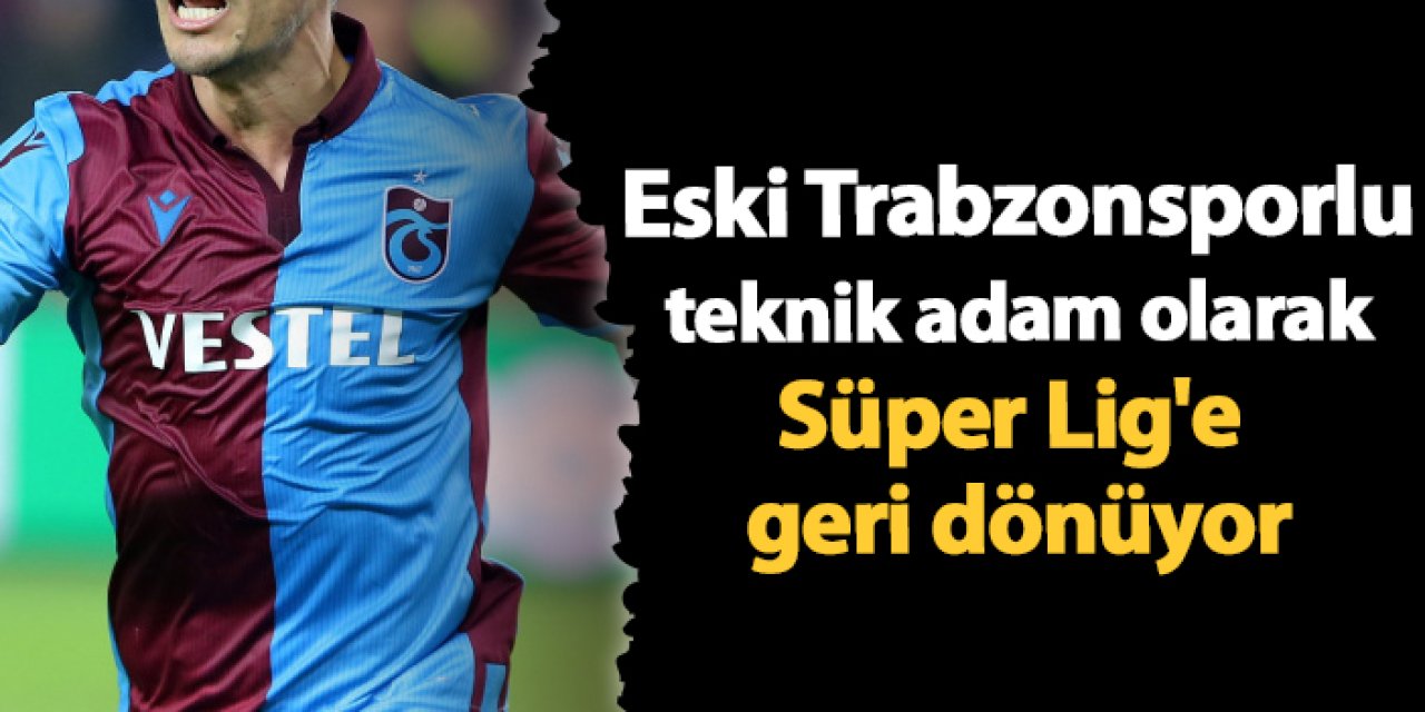 Eski Trabzonsporlu teknik adam olarak Süper Lig'e geri dönüyor