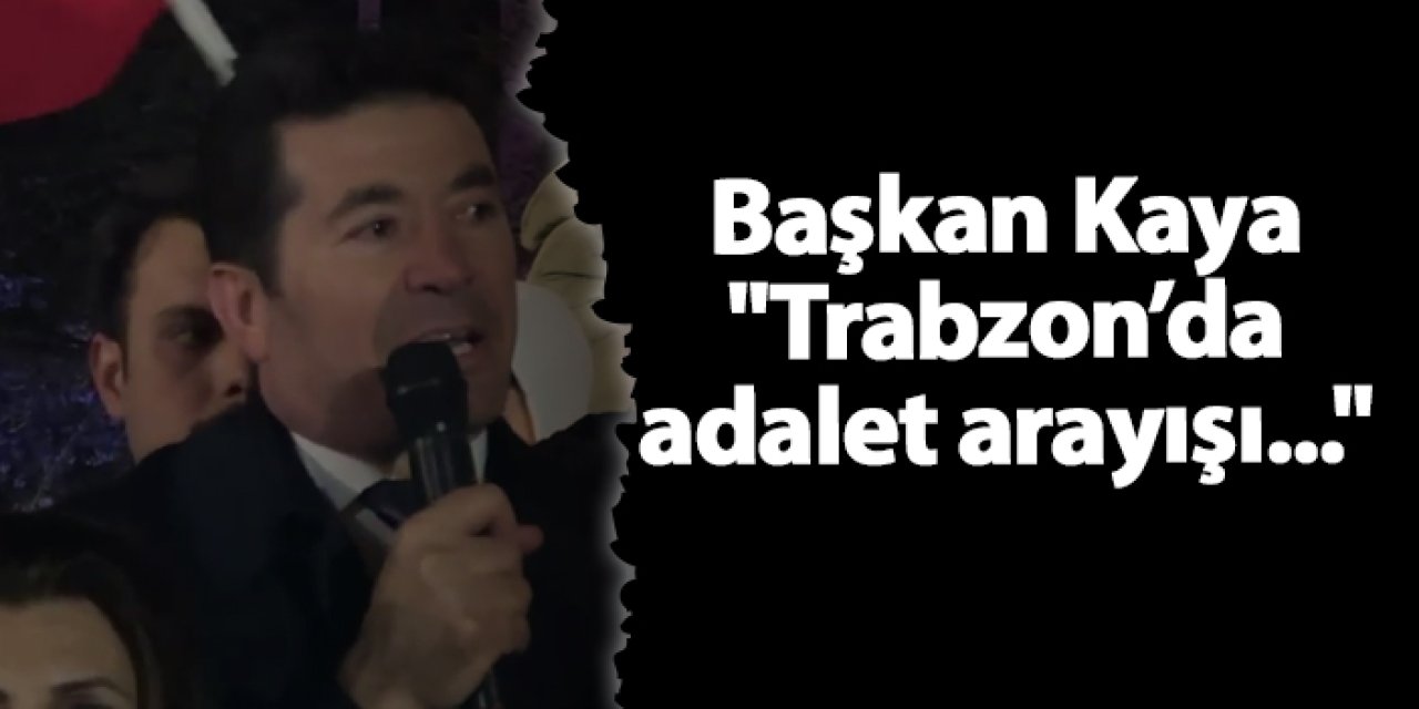 Başkan Kaya "Trabzon’da adalet arayışı..."