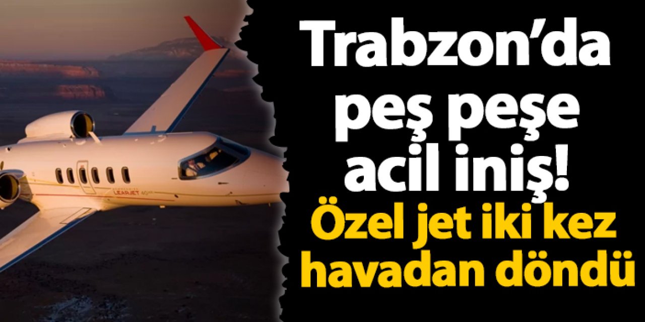 Trabzon’da peş peşe acil iniş! Özel jet iki kez havadan döndü