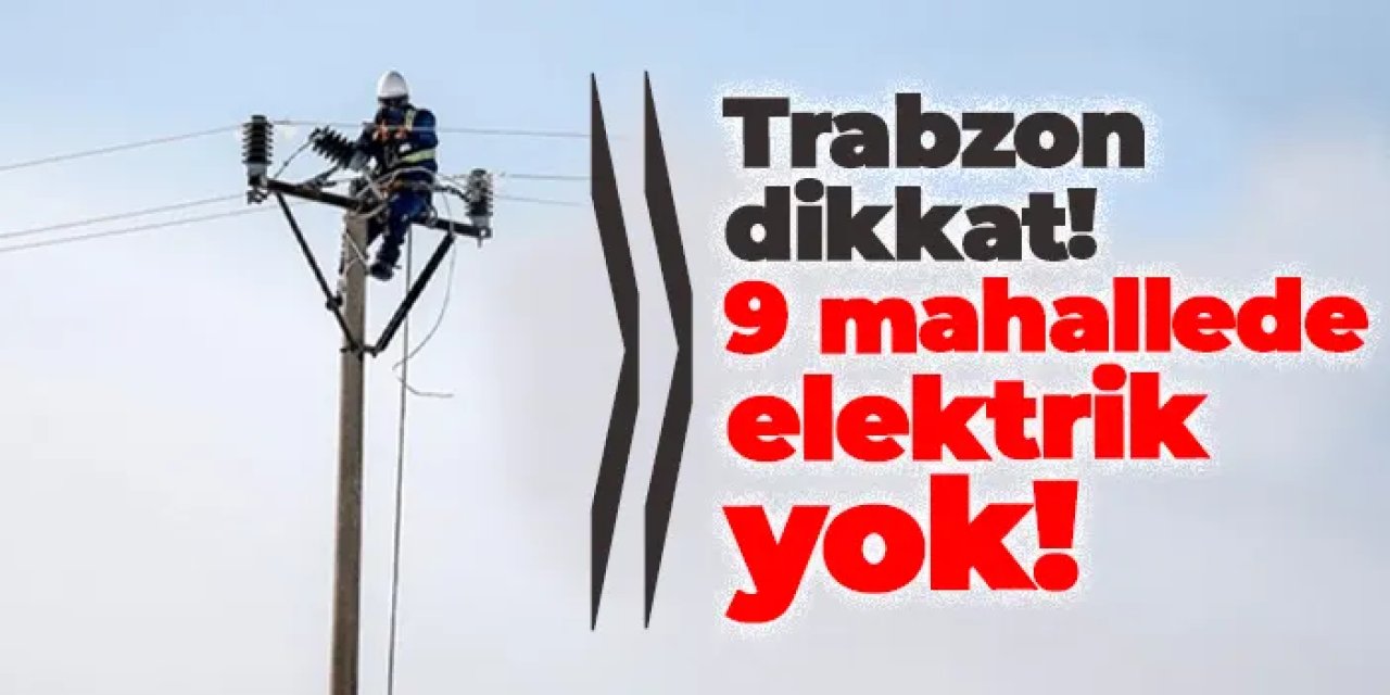 Trabzon'da 9 mahallede elektrik kesintisi! Ne zaman gelecek? 21 Mart 2025 elektrik kesintileri