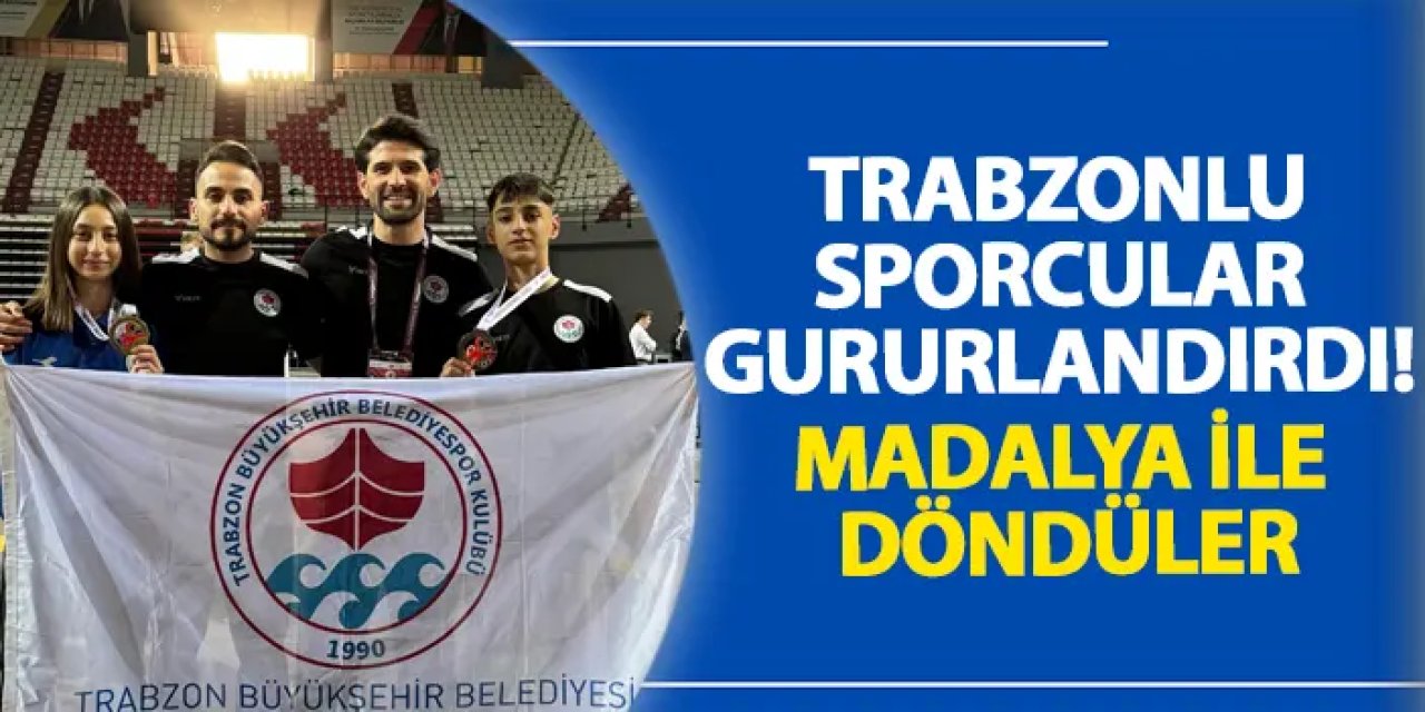 Trabzonlu sporcular gururlandırdı! Madalya ile döndüler