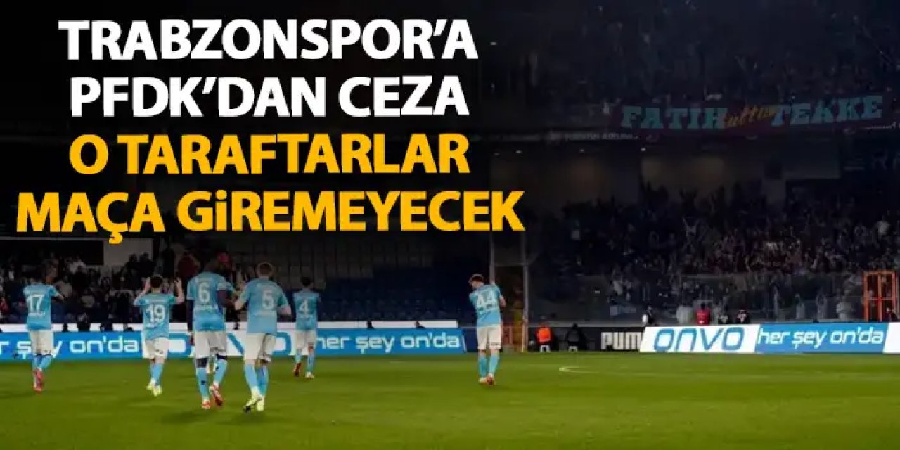 PFDK'dan Trabzonspor'a ceza! O taraftarlar maça giremeyecek