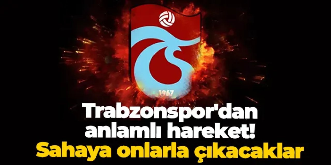 Trabzonspor'dan anlamlı hareket! Sahaya onlarla çıkacaklar