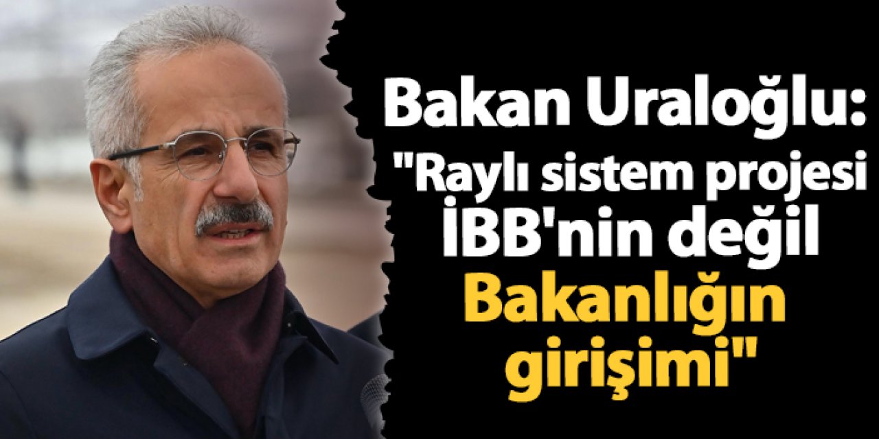 Bakan Uraloğlu: "Raylı sistem projesi İBB'nin değil Bakanlığın girişimi"