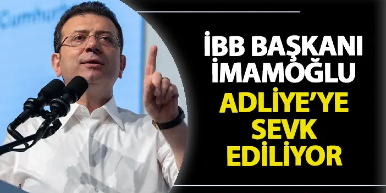 İBB Başkanı Ekrem İmamoğlu adliyeye sevk ediliyor