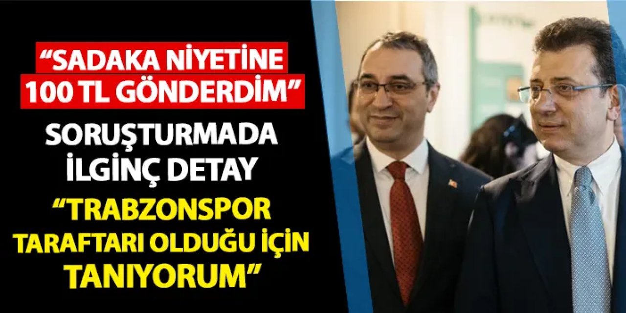 İBB soruşturmasında ilginç detay! "Trabzonspor taraftarı olması sebebi ile tanımaktayım"