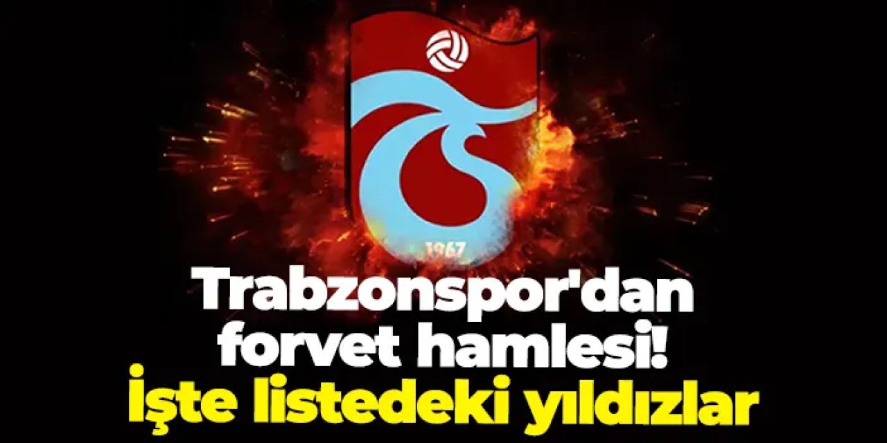 Trabzonspor'dan forvet hamlesi! İşte listedeki yıldızlar