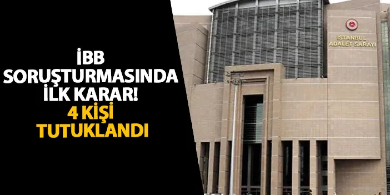 İBB soruşturmasında ilk karar! 4 kişi tutuklandı