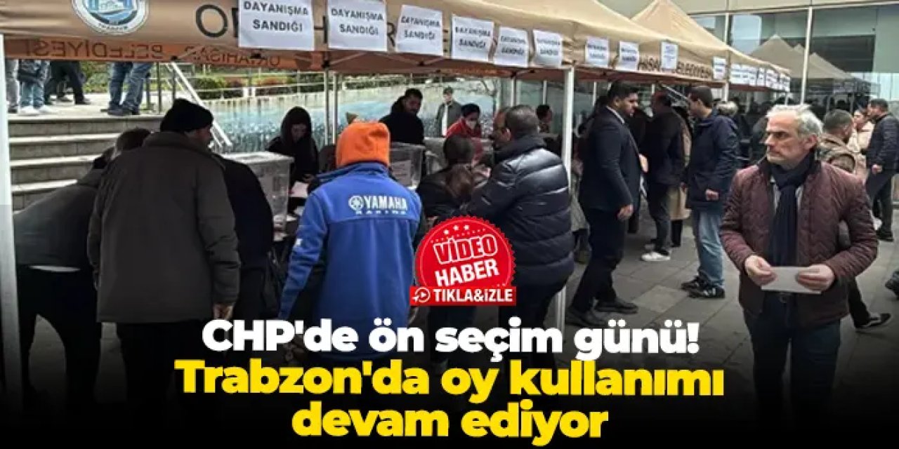 CHP'de ön seçim günü: Trabzon'da oy kullanımı devam ediyor!