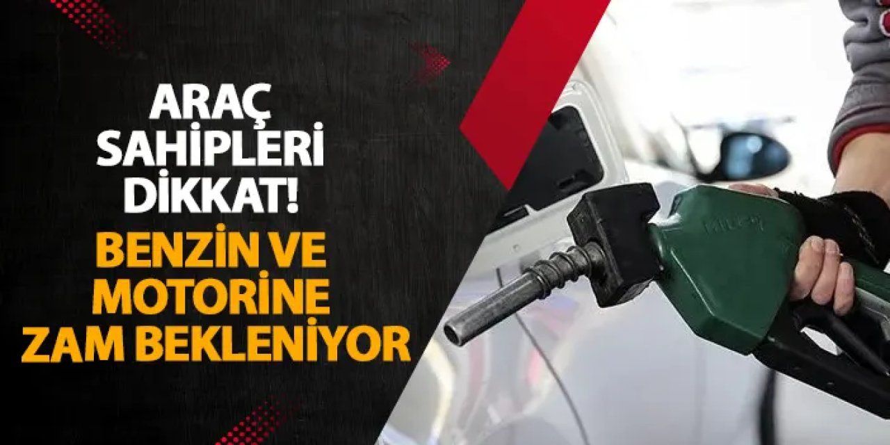 Araç sahipleri dikkat! Benzin ve motorine zam bekleniyor