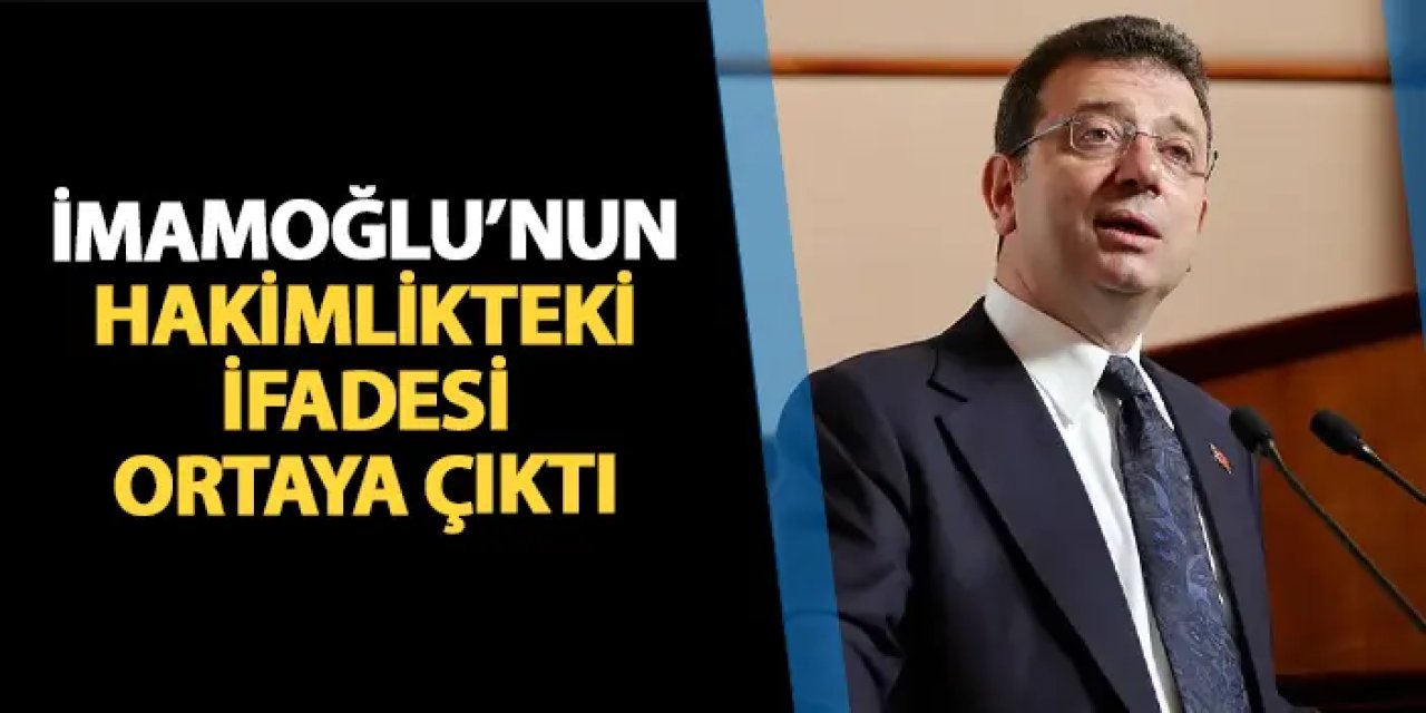 İşte Ekrem İmamoğlu'nun hakimlikteki ifadesi!