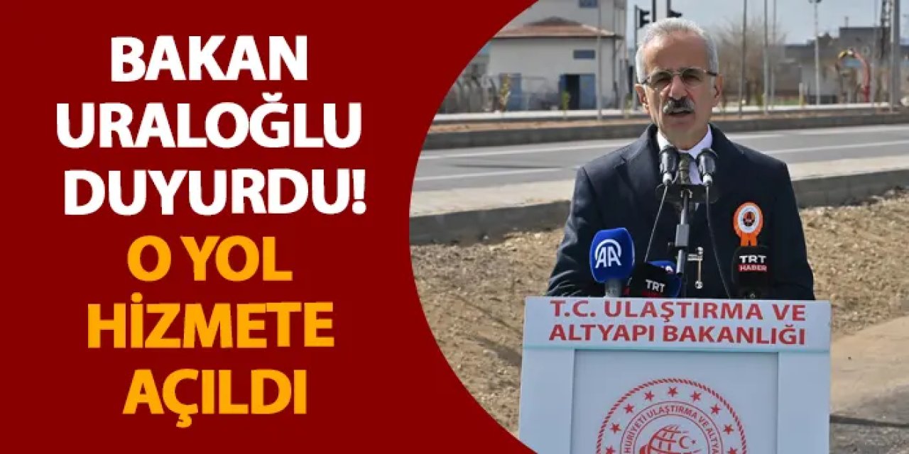 Bakan Uraloğlu duyurdu! O yol hizmete açıldı