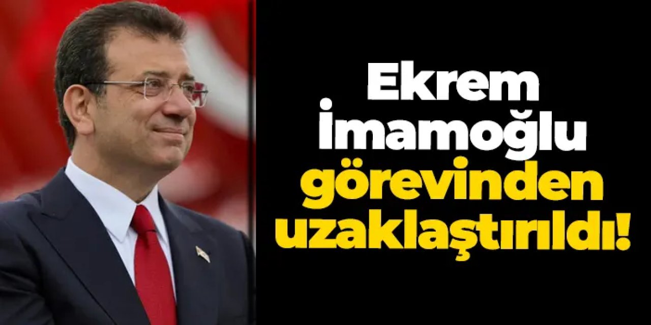 İçişleri Bakanlığı: "Ekrem İmamoğlu görevinden uzaklaştırıldı"
