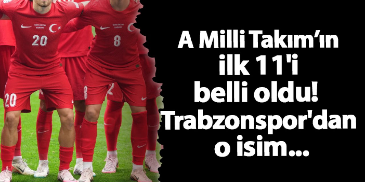 A Milli Takımımızın ilk 11'i belli oldu! Trabzonspor'dan o isim...
