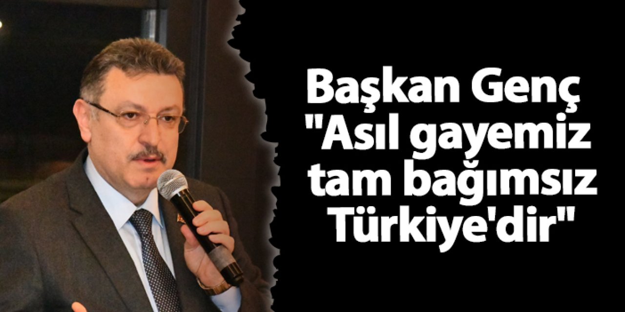 Başkan Genç "Asıl gayemiz tam bağımsız Türkiye'dir"