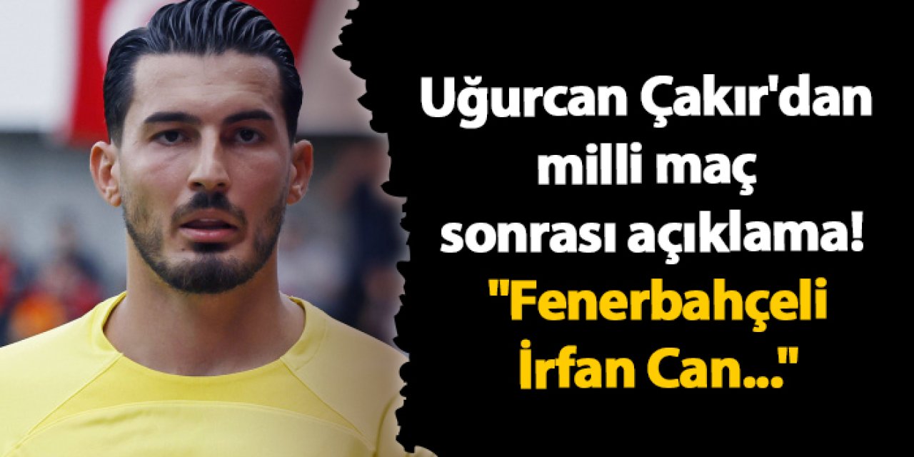 Uğurcan Çakır milli maç sonrası konuştu! "Fenerbahçeli İrfan Can..."