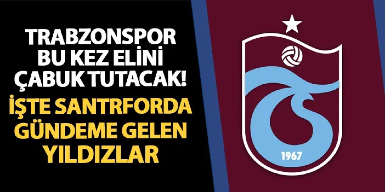 Trabzonspor'da santrfor harekatı! İşte gündeme gelen yıldızlar