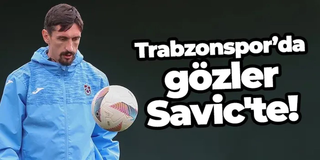 Trabzonspor’da gözler Savic'te!