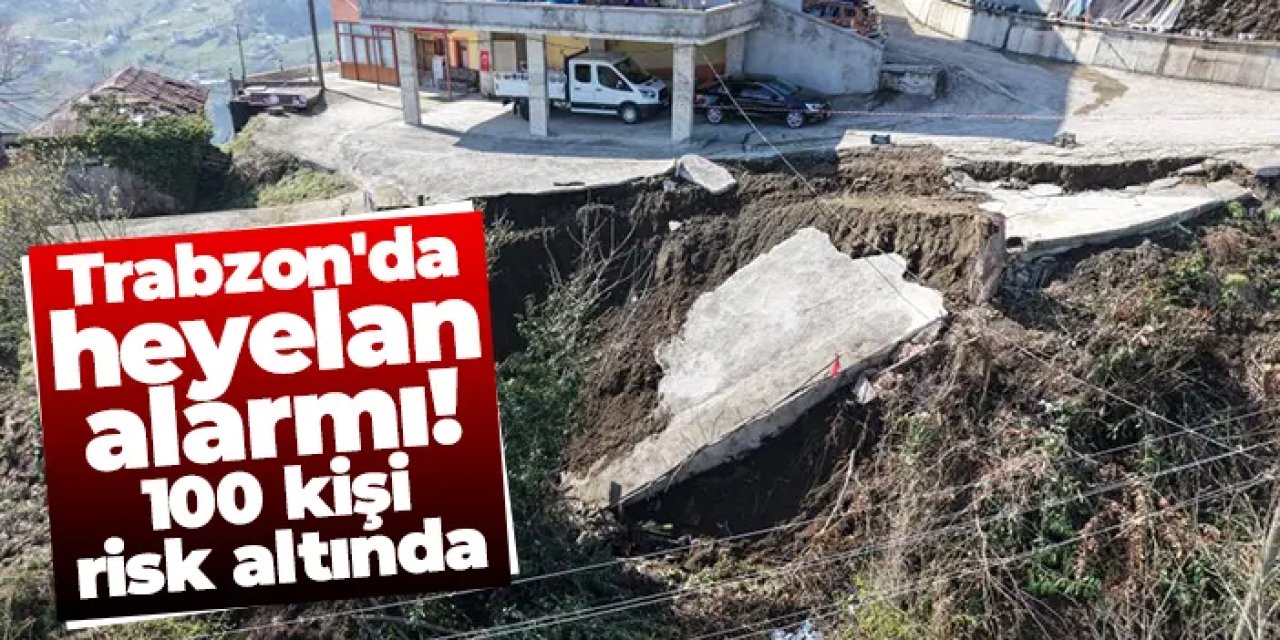 Trabzon'da heyelan alarmı: 100 kişi risk altında