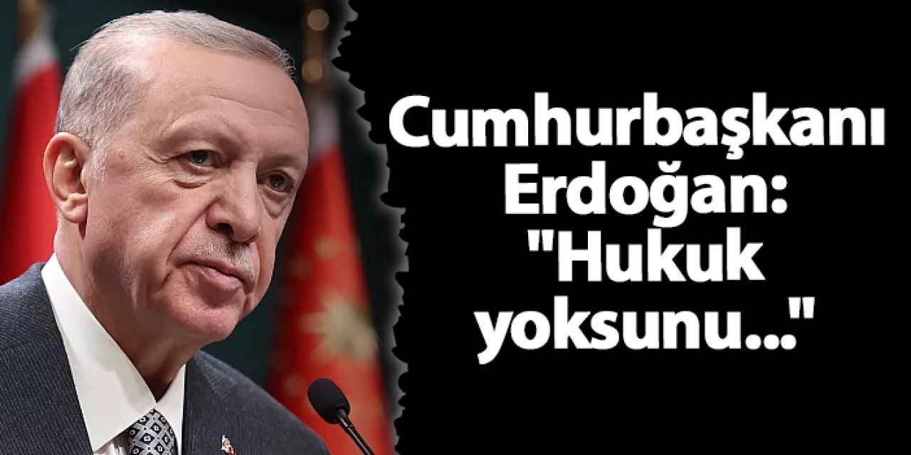 Cumhurbaşkanı Erdoğan: "Hukuk yoksunu..."
