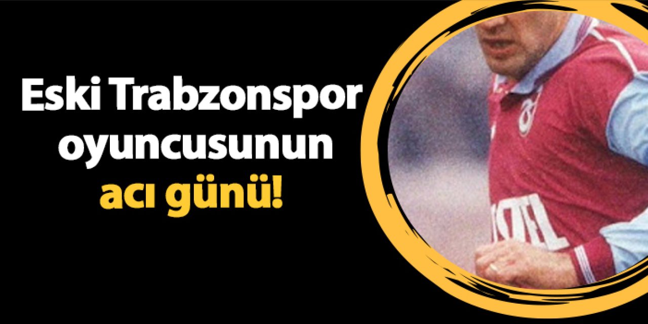 Eski Trabzonspor oyuncusunun acı günü!