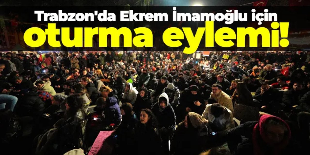 Trabzon'da Ekrem İmamoğlu için oturma eylemi