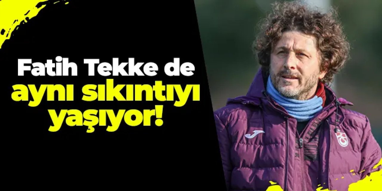 Trabzonspor'da Fatih Tekke de aynı sıkıntıyı yaşıyor!