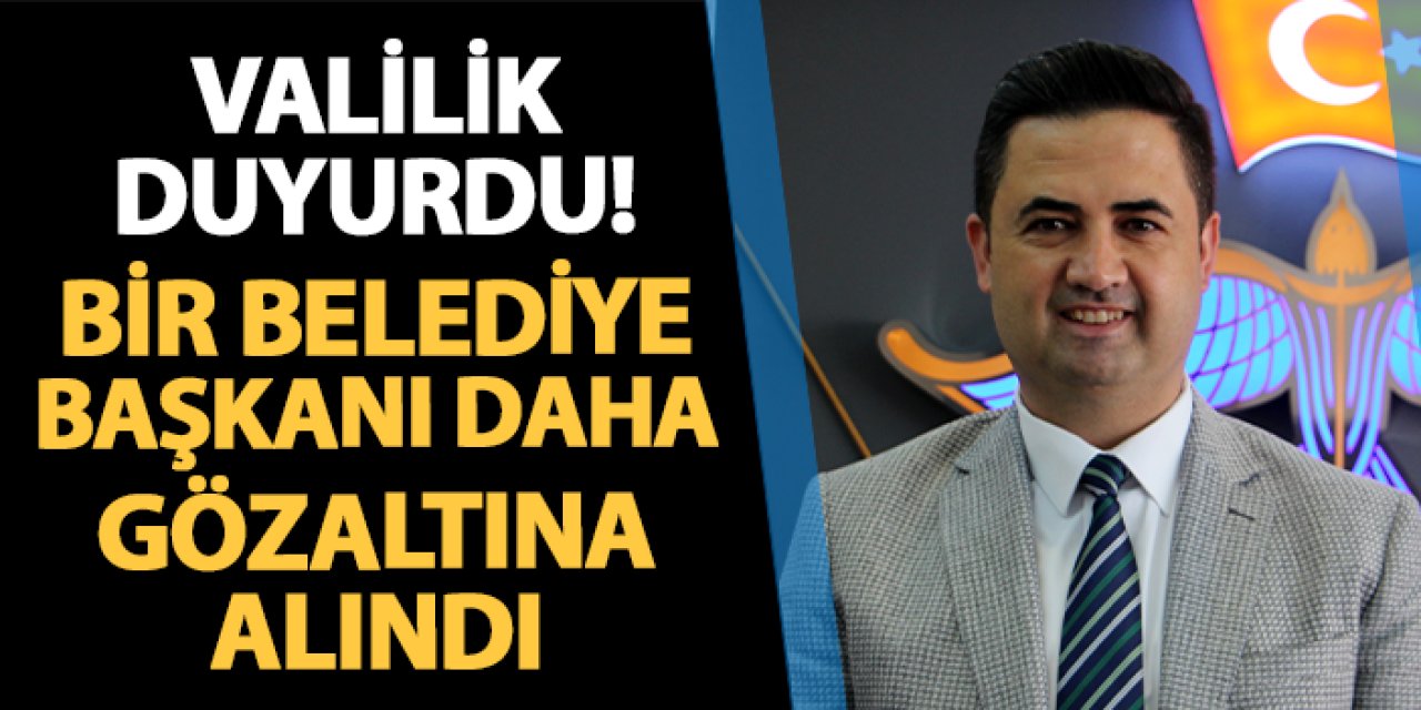 Valilik duyurdu! Bir belediye başkanı daha gözaltına alındı!