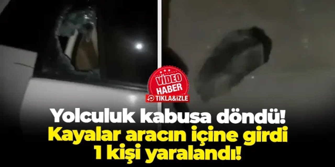 Yolculuk kabusa döndü: Kayalar aracın içine girdi, 1 kişi yaralandı!