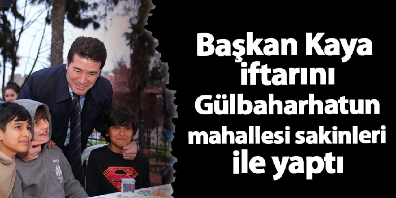 Başkan Kaya iftarını Gülbaharhatun mahallesi sakinleri ile yaptı