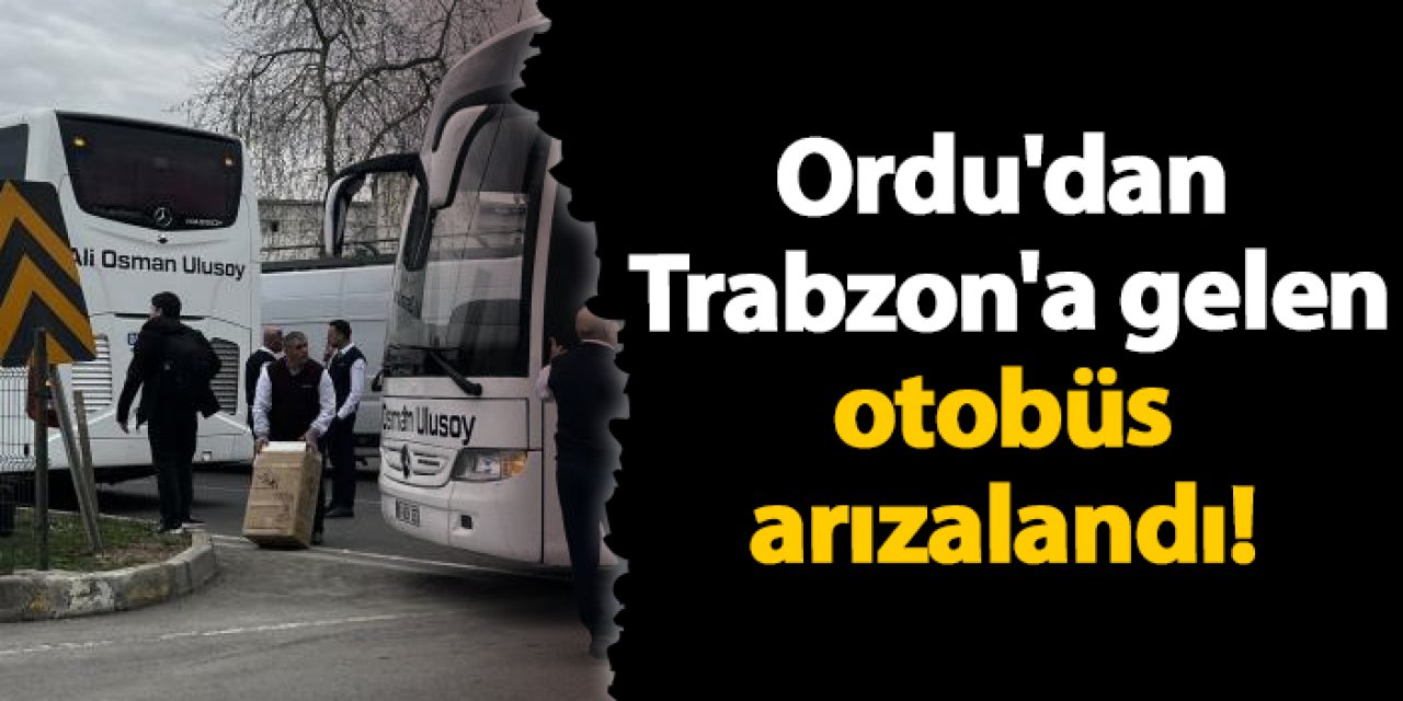 Ordu'dan Trabzon'a gelen otobüs arızalandı!