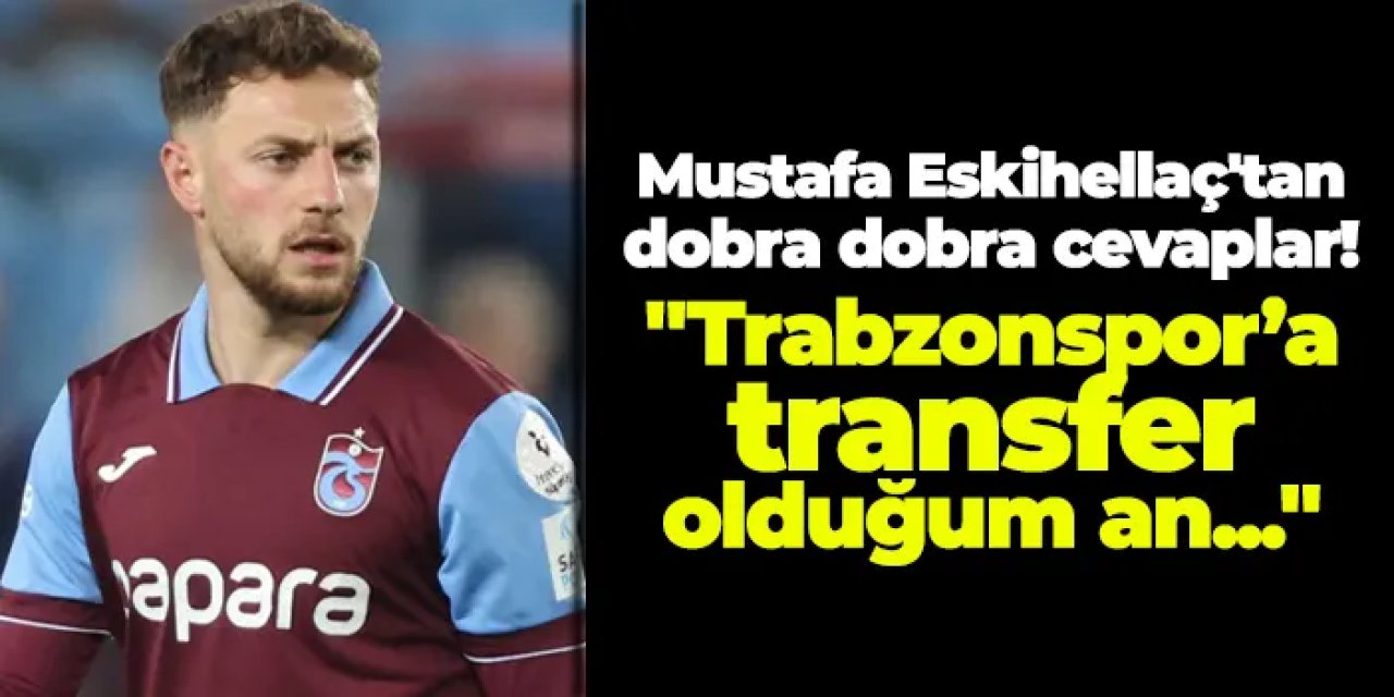 Mustafa Eskihellaç’tan samimi itiraf: “Trabzonspor’a transfer olduğumu duyduğum an unutulmazdı”